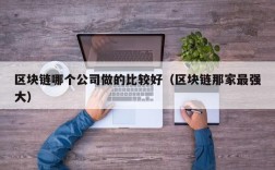 区块链哪个公司做的比较好（区块链那家最强大）