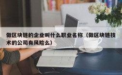 做区块链的企业叫什么职业名称（做区块链技术的公司有风险么）