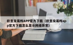 欧意交易所APP官方下载（欧意交易所app官方下载怎么显示网络异常）