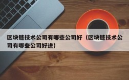 区块链技术公司有哪些公司好（区块链技术公司有哪些公司好进）
