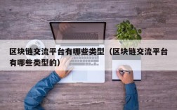 区块链交流平台有哪些类型（区块链交流平台有哪些类型的）