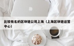 比较有名的区块链公司上海（上海区块链运营中心）