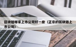 区块链哪家上市公司好一些（正宗的区块链上市公司）