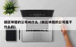 搞区块链的公司叫什么（做区块链的公司是干什么的）