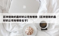 区块链做的最好的公司有哪些（区块链做的最好的公司有哪些名字）