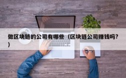 做区块链的公司有哪些（区块链公司赚钱吗?）