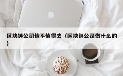 区块链公司值不值得去（区块链公司做什么的）