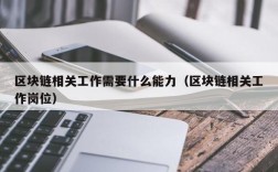 区块链相关工作需要什么能力（区块链相关工作岗位）