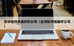 区块链技术最好的公司（全球区块链最好公司）