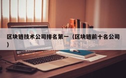 区块链技术公司排名第一（区块链前十名公司）