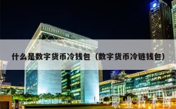 什么是数字货币冷钱包（数字货币冷链钱包）