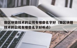 做区块链技术的公司有哪些名字好（做区块链技术的公司有哪些名字好听点）