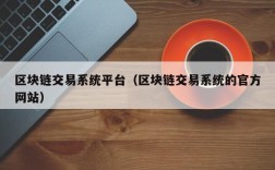 区块链交易系统平台（区块链交易系统的官方网站）
