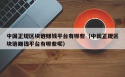 中国正规区块链赚钱平台有哪些（中国正规区块链赚钱平台有哪些呢）