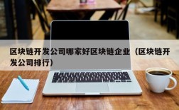 区块链开发公司哪家好区块链企业（区块链开发公司排行）