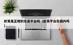 欧意是正规的交易平台吗（欧意平台在国内吗）