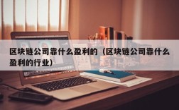 区块链公司靠什么盈利的（区块链公司靠什么盈利的行业）