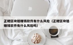 正规区块链赚钱软件有什么风险（正规区块链赚钱软件有什么风险吗）