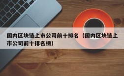 国内区块链上市公司前十排名（国内区块链上市公司前十排名榜）