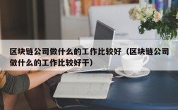 区块链公司做什么的工作比较好（区块链公司做什么的工作比较好干）