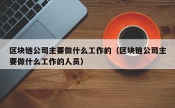 区块链公司主要做什么工作的（区块链公司主要做什么工作的人员）