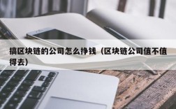 搞区块链的公司怎么挣钱（区块链公司值不值得去）