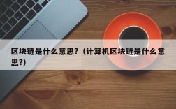 区块链是什么意思?（计算机区块链是什么意思?）