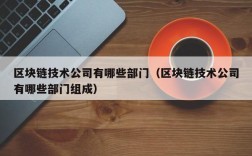 区块链技术公司有哪些部门（区块链技术公司有哪些部门组成）