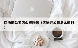 区块链公司怎么样赚钱（区块链公司怎么盈利）