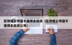 区块链公司值不值得去投资（区块链公司值不值得去投资公司）
