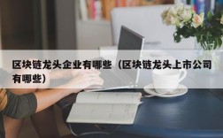 区块链龙头企业有哪些（区块链龙头上市公司有哪些）