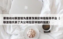 要推动以联盟链为重要发展区块链服务平台（联盟链代表了大公司在区块链的探索）