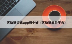 区块链资讯app哪个好（区块链软件平台）