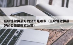 区块链做得最好的公司是哪家（区块链做得最好的公司是哪家公司）