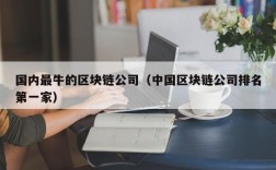 国内最牛的区块链公司（中国区块链公司排名第一家）