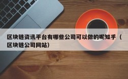 区块链资讯平台有哪些公司可以做的呢知乎（区块链公司网站）