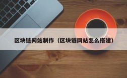 区块链网站制作（区块链网站怎么搭建）