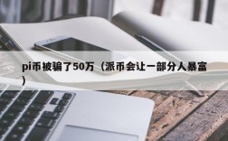 pi币被骗了50万（派币会让一部分人暴富）