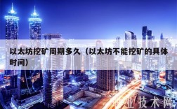 以太坊挖矿周期多久（以太坊不能挖矿的具体时间）