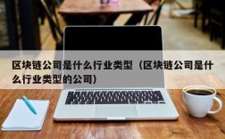区块链公司是什么行业类型（区块链公司是什么行业类型的公司）