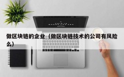 做区块链的企业（做区块链技术的公司有风险么）