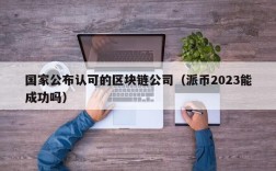 国家公布认可的区块链公司（派币2023能成功吗）