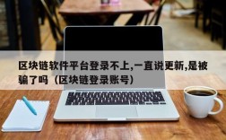 区块链软件平台登录不上,一直说更新,是被骗了吗（区块链登录账号）