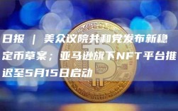 日报 | 美众议院共和党发布新稳定币草案；亚马逊旗下NFT平台推迟至5月15日启动
