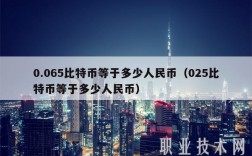 0.065比特币等于多少人民币（025比特币等于多少人民币）