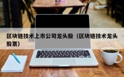 区块链技术上市公司龙头股（区块链技术龙头股票）