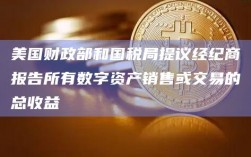 美国财政部和国税局提议经纪商报告所有数字资产销售或交易的总收益
