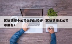 区块链哪个公司做的比较好（区块链技术公司哪里有）