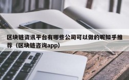 区块链资讯平台有哪些公司可以做的呢知乎推荐（区块链咨询app）