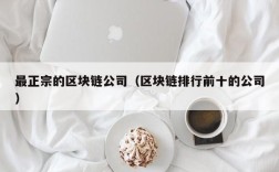 最正宗的区块链公司（区块链排行前十的公司）